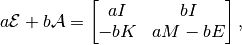 a \mathcal{E} + b \mathcal{A} =
\begin{bmatrix}
    a I & b I \\
    -b K & a M - b E
\end{bmatrix},
