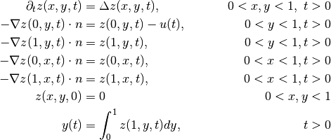 \begin{align*}
    \partial_t z(x, y, t) &= \Delta z(x, y, t),      & 0 < x, y < 1,\ t > 0 \\
    -\nabla z(0, y, t) \cdot n &= z(0, y, t) - u(t), & 0 < y < 1, t > 0 \\
    -\nabla z(1, y, t) \cdot n &= z(1, y, t),        & 0 < y < 1, t > 0 \\
    -\nabla z(0, x, t) \cdot n &= z(0, x, t),        & 0 < x < 1, t > 0 \\
    -\nabla z(1, x, t) \cdot n &= z(1, x, t),        & 0 < x < 1, t > 0 \\
    z(x, y, 0) &= 0                                  & 0 < x, y < 1 \\
    y(t) &= \int_0^1 z(1, y, t) dy,                  & t > 0 \\
\end{align*}